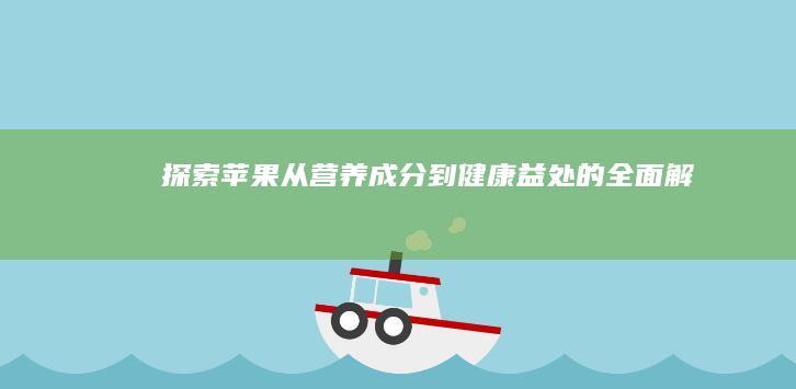 探索苹果：从营养成分到健康益处的全面解析